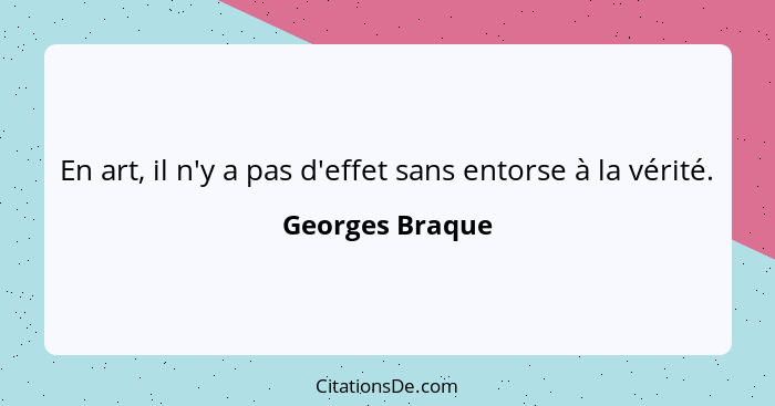 En art, il n'y a pas d'effet sans entorse à la vérité.... - Georges Braque