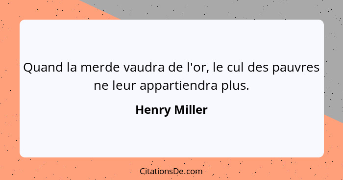 Quand la merde vaudra de l'or, le cul des pauvres ne leur appartiendra plus.... - Henry Miller