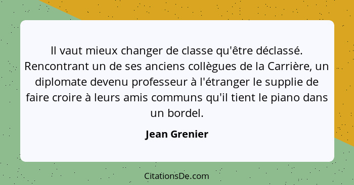 Il vaut mieux changer de classe qu'être déclassé. Rencontrant un de ses anciens collègues de la Carrière, un diplomate devenu professeu... - Jean Grenier