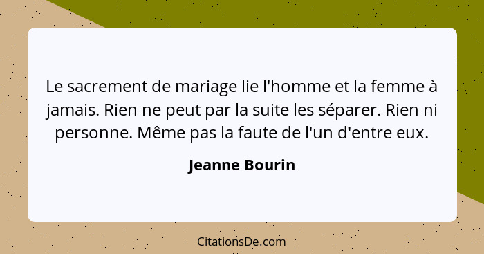 Le sacrement de mariage lie l'homme et la femme à jamais. Rien ne peut par la suite les séparer. Rien ni personne. Même pas la faute d... - Jeanne Bourin