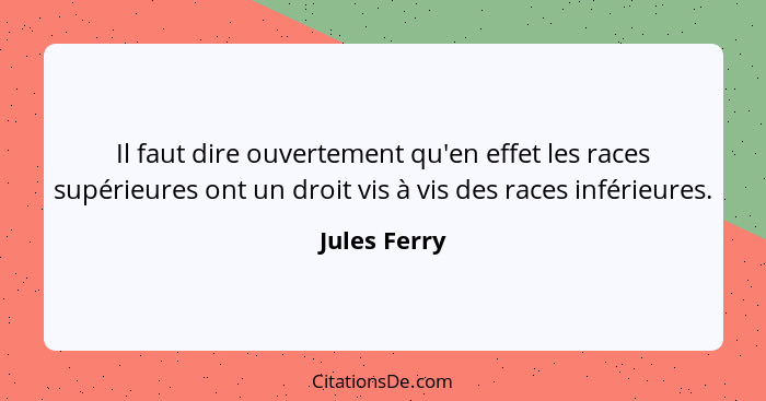 Il faut dire ouvertement qu'en effet les races supérieures ont un droit vis à vis des races inférieures.... - Jules Ferry