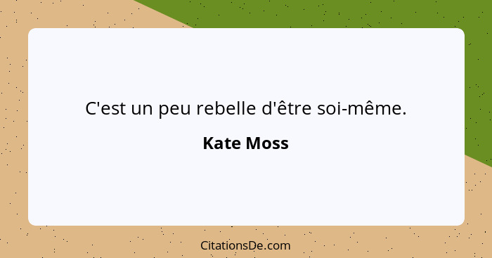 C'est un peu rebelle d'être soi-même.... - Kate Moss