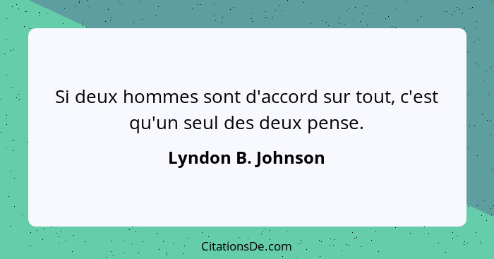 Si deux hommes sont d'accord sur tout, c'est qu'un seul des deux pense.... - Lyndon B. Johnson