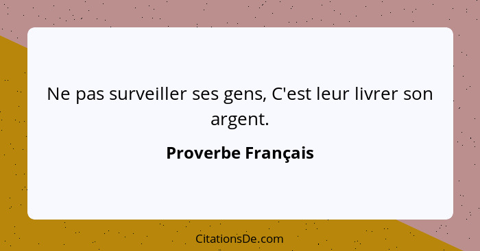 Ne pas surveiller ses gens, C'est leur livrer son argent.... - Proverbe Français