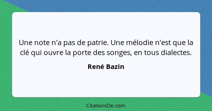 Une note n'a pas de patrie. Une mélodie n'est que la clé qui ouvre la porte des songes, en tous dialectes.... - René Bazin