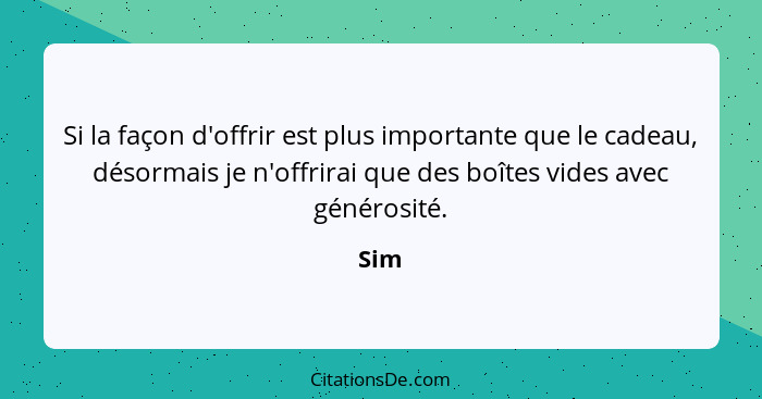 Si la façon d'offrir est plus importante que le cadeau, désormais je n'offrirai que des boîtes vides avec générosité.... - Sim