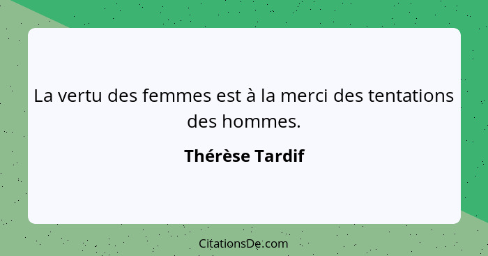La vertu des femmes est à la merci des tentations des hommes.... - Thérèse Tardif