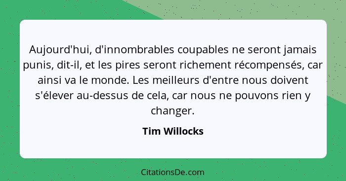 Aujourd'hui, d'innombrables coupables ne seront jamais punis, dit-il, et les pires seront richement récompensés, car ainsi va le monde.... - Tim Willocks