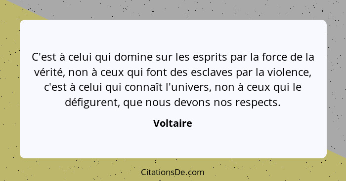 C'est à celui qui domine sur les esprits par la force de la vérité, non à ceux qui font des esclaves par la violence, c'est à celui qui con... - Voltaire