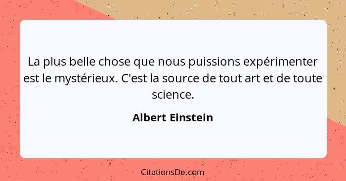 La plus belle chose que nous puissions expérimenter est le mystérieux. C'est la source de tout art et de toute science.... - Albert Einstein