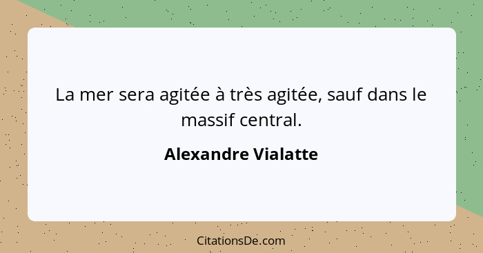 La mer sera agitée à très agitée, sauf dans le massif central.... - Alexandre Vialatte