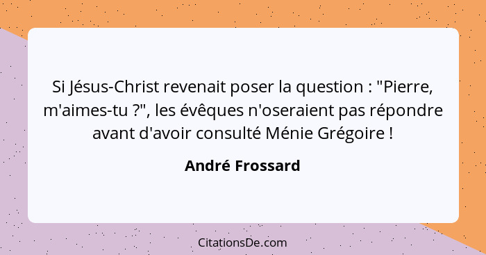 Si Jésus-Christ revenait poser la question : "Pierre, m'aimes-tu ?", les évêques n'oseraient pas répondre avant d'avoir con... - André Frossard