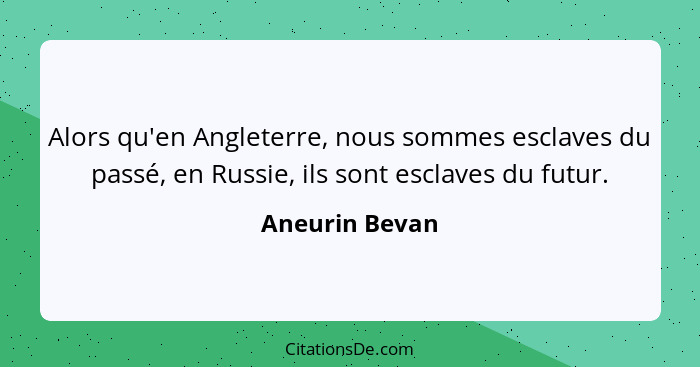 Alors qu'en Angleterre, nous sommes esclaves du passé, en Russie, ils sont esclaves du futur.... - Aneurin Bevan