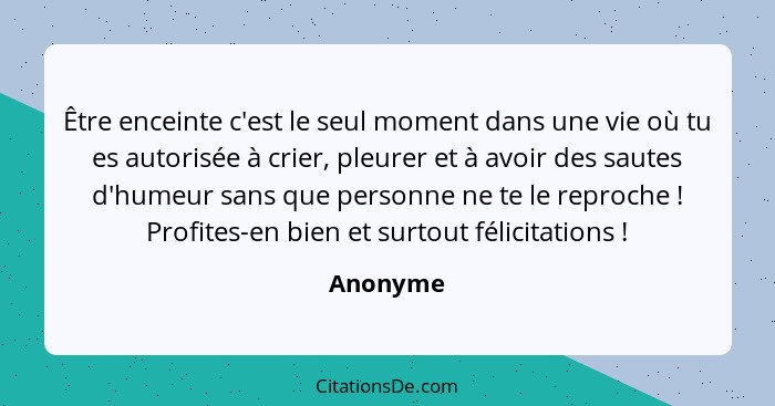 Être enceinte c'est le seul moment dans une vie où tu es autorisée à crier, pleurer et à avoir des sautes d'humeur sans que personne ne te l... - Anonyme