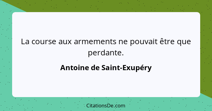 La course aux armements ne pouvait être que perdante.... - Antoine de Saint-Exupéry