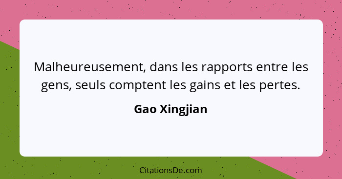 Malheureusement, dans les rapports entre les gens, seuls comptent les gains et les pertes.... - Gao Xingjian
