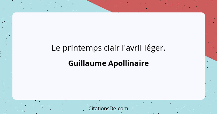 Le printemps clair l'avril léger.... - Guillaume Apollinaire