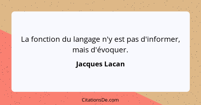 La fonction du langage n'y est pas d'informer, mais d'évoquer.... - Jacques Lacan
