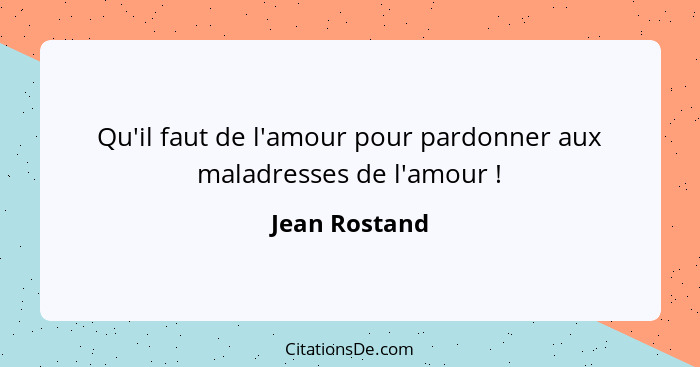 Qu'il faut de l'amour pour pardonner aux maladresses de l'amour !... - Jean Rostand