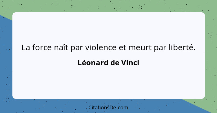 La force naît par violence et meurt par liberté.... - Léonard de Vinci