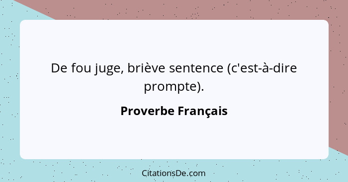 De fou juge, briève sentence (c'est-à-dire prompte).... - Proverbe Français
