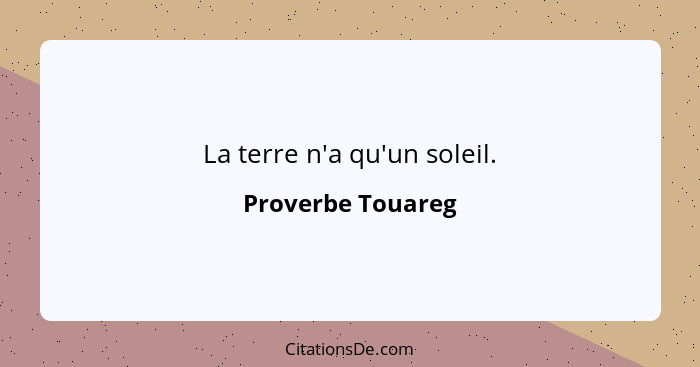 La terre n'a qu'un soleil.... - Proverbe Touareg