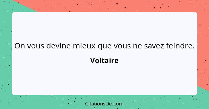 On vous devine mieux que vous ne savez feindre.... - Voltaire