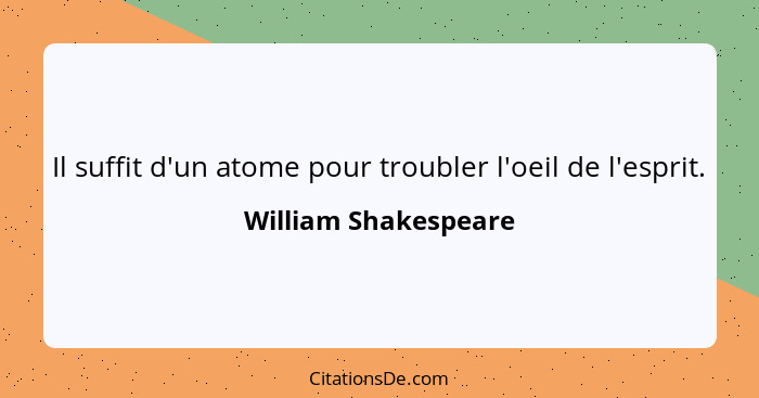 Il suffit d'un atome pour troubler l'oeil de l'esprit.... - William Shakespeare