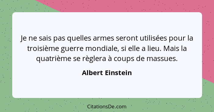 Je ne sais pas quelles armes seront utilisées pour la troisième guerre mondiale, si elle a lieu. Mais la quatrième se règlera à coup... - Albert Einstein