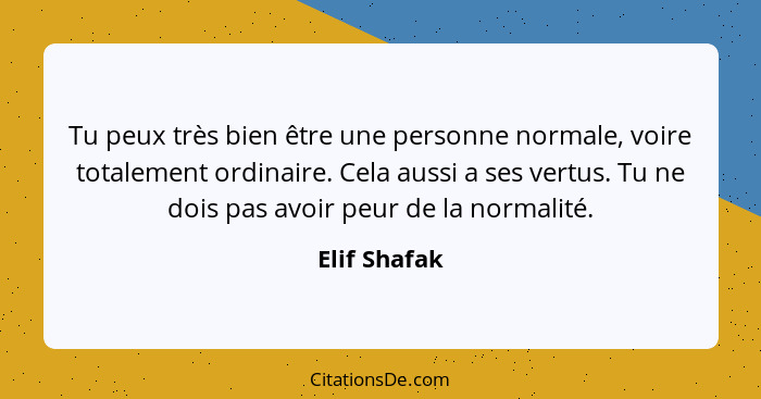 Tu peux très bien être une personne normale, voire totalement ordinaire. Cela aussi a ses vertus. Tu ne dois pas avoir peur de la normal... - Elif Shafak