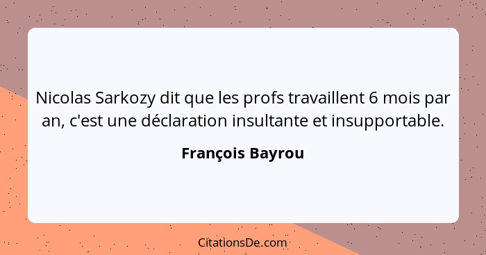 Nicolas Sarkozy dit que les profs travaillent 6 mois par an, c'est une déclaration insultante et insupportable.... - François Bayrou