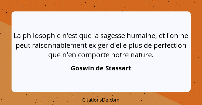 La philosophie n'est que la sagesse humaine, et l'on ne peut raisonnablement exiger d'elle plus de perfection que n'en comporte n... - Goswin de Stassart