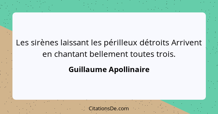 Les sirènes laissant les périlleux détroits Arrivent en chantant bellement toutes trois.... - Guillaume Apollinaire