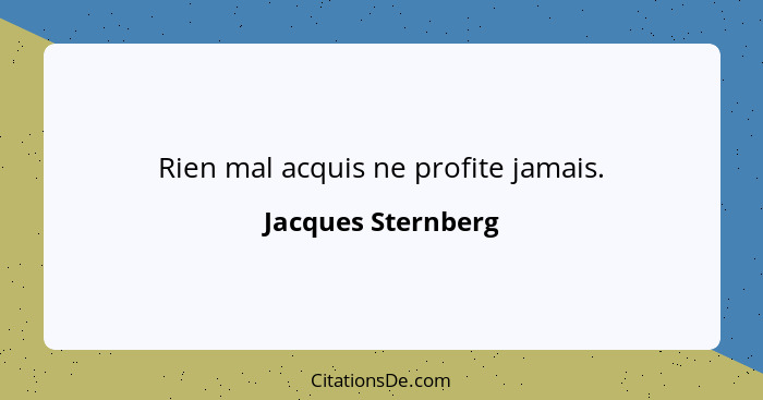 Rien mal acquis ne profite jamais.... - Jacques Sternberg