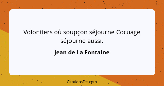 Volontiers où soupçon séjourne Cocuage séjourne aussi.... - Jean de La Fontaine