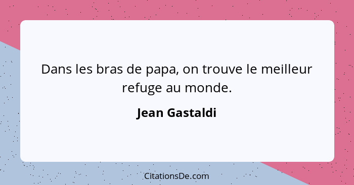 Dans les bras de papa, on trouve le meilleur refuge au monde.... - Jean Gastaldi