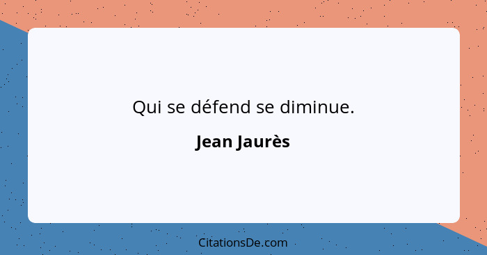 Qui se défend se diminue.... - Jean Jaurès