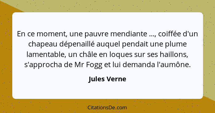 En ce moment, une pauvre mendiante ..., coiffée d'un chapeau dépenaillé auquel pendait une plume lamentable, un châle en loques sur ses... - Jules Verne