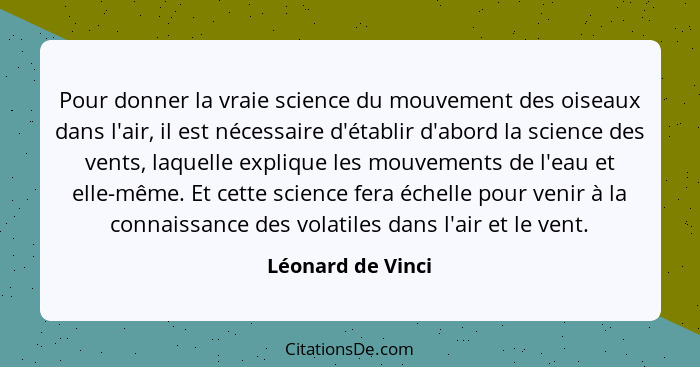 Pour donner la vraie science du mouvement des oiseaux dans l'air, il est nécessaire d'établir d'abord la science des vents, laquell... - Léonard de Vinci