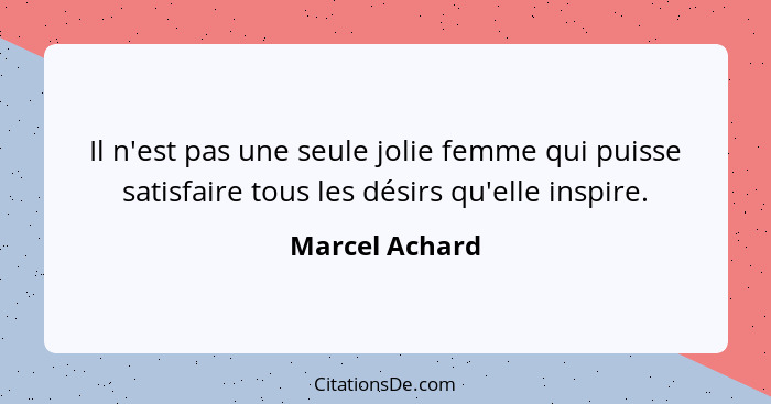 Il n'est pas une seule jolie femme qui puisse satisfaire tous les désirs qu'elle inspire.... - Marcel Achard
