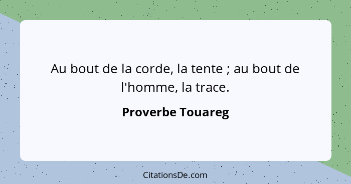 Au bout de la corde, la tente ; au bout de l'homme, la trace.... - Proverbe Touareg