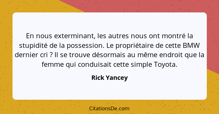 En nous exterminant, les autres nous ont montré la stupidité de la possession. Le propriétaire de cette BMW dernier cri ? Il se tro... - Rick Yancey