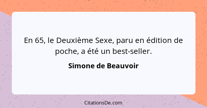 En 65, le Deuxième Sexe, paru en édition de poche, a été un best-seller.... - Simone de Beauvoir