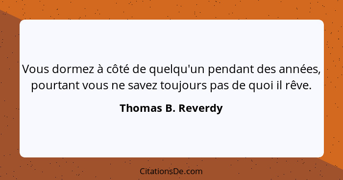 Vous dormez à côté de quelqu'un pendant des années, pourtant vous ne savez toujours pas de quoi il rêve.... - Thomas B. Reverdy