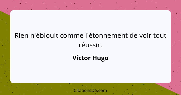 Rien n'éblouit comme l'étonnement de voir tout réussir.... - Victor Hugo