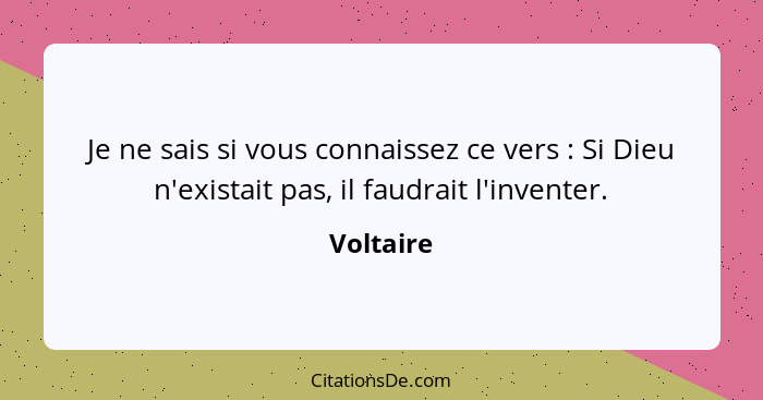 Je ne sais si vous connaissez ce vers : Si Dieu n'existait pas, il faudrait l'inventer.... - Voltaire