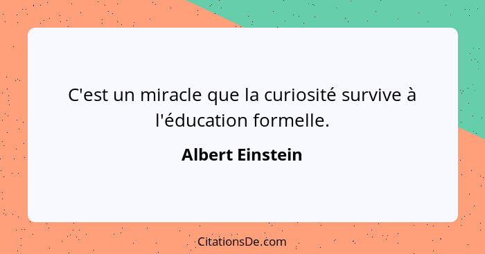 C'est un miracle que la curiosité survive à l'éducation formelle.... - Albert Einstein