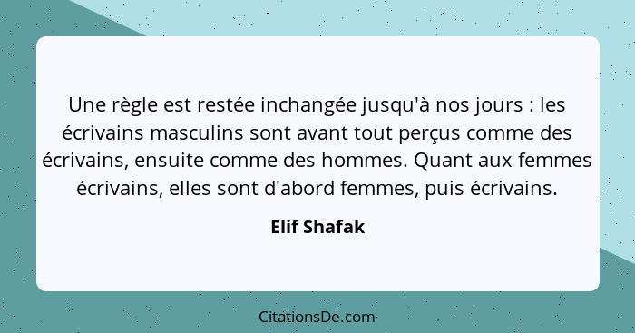 Une règle est restée inchangée jusqu'à nos jours : les écrivains masculins sont avant tout perçus comme des écrivains, ensuite comm... - Elif Shafak