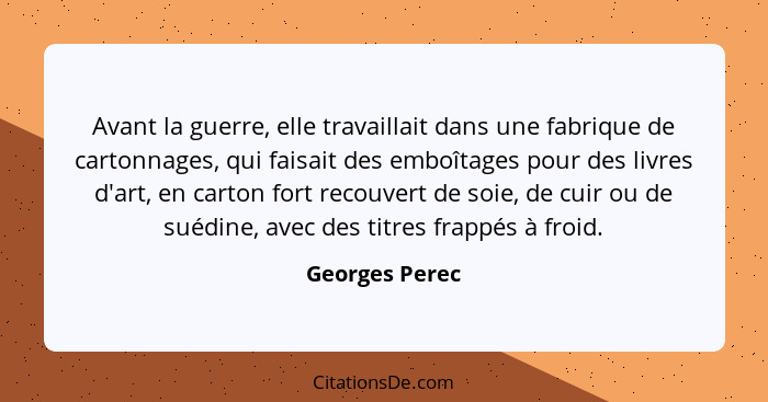 Avant la guerre, elle travaillait dans une fabrique de cartonnages, qui faisait des emboîtages pour des livres d'art, en carton fort r... - Georges Perec