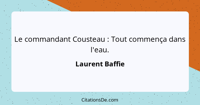Le commandant Cousteau : Tout commença dans l'eau.... - Laurent Baffie